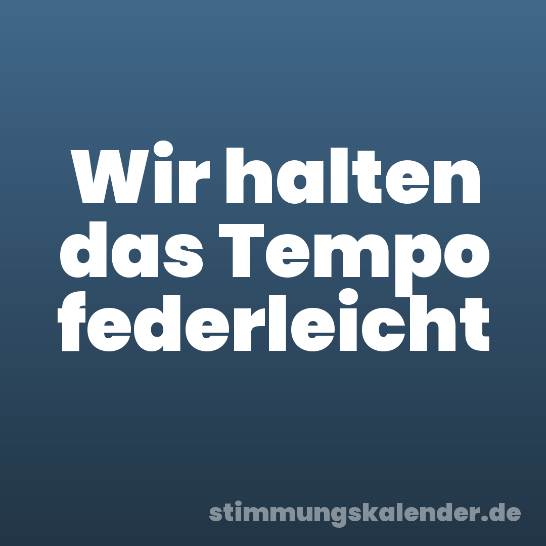 Wir halten das Tempo federleicht