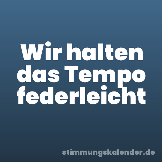 Wir halten das Tempo federleicht