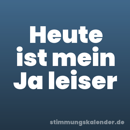 Heute ist mein Ja leiser
