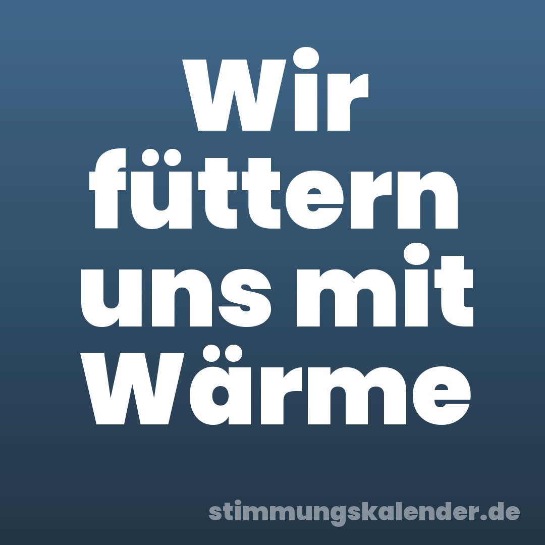 Wir füttern uns mit Wärme