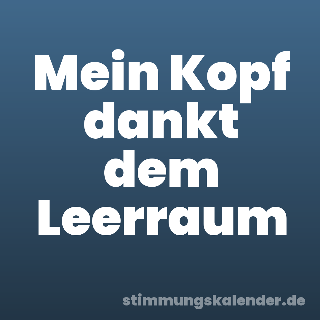 Mein Kopf dankt dem Leerraum