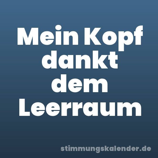 Mein Kopf dankt dem Leerraum