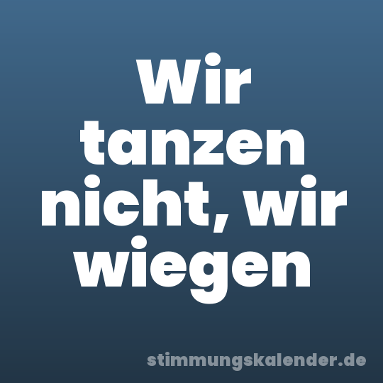 Wir tanzen nicht, wir wiegen