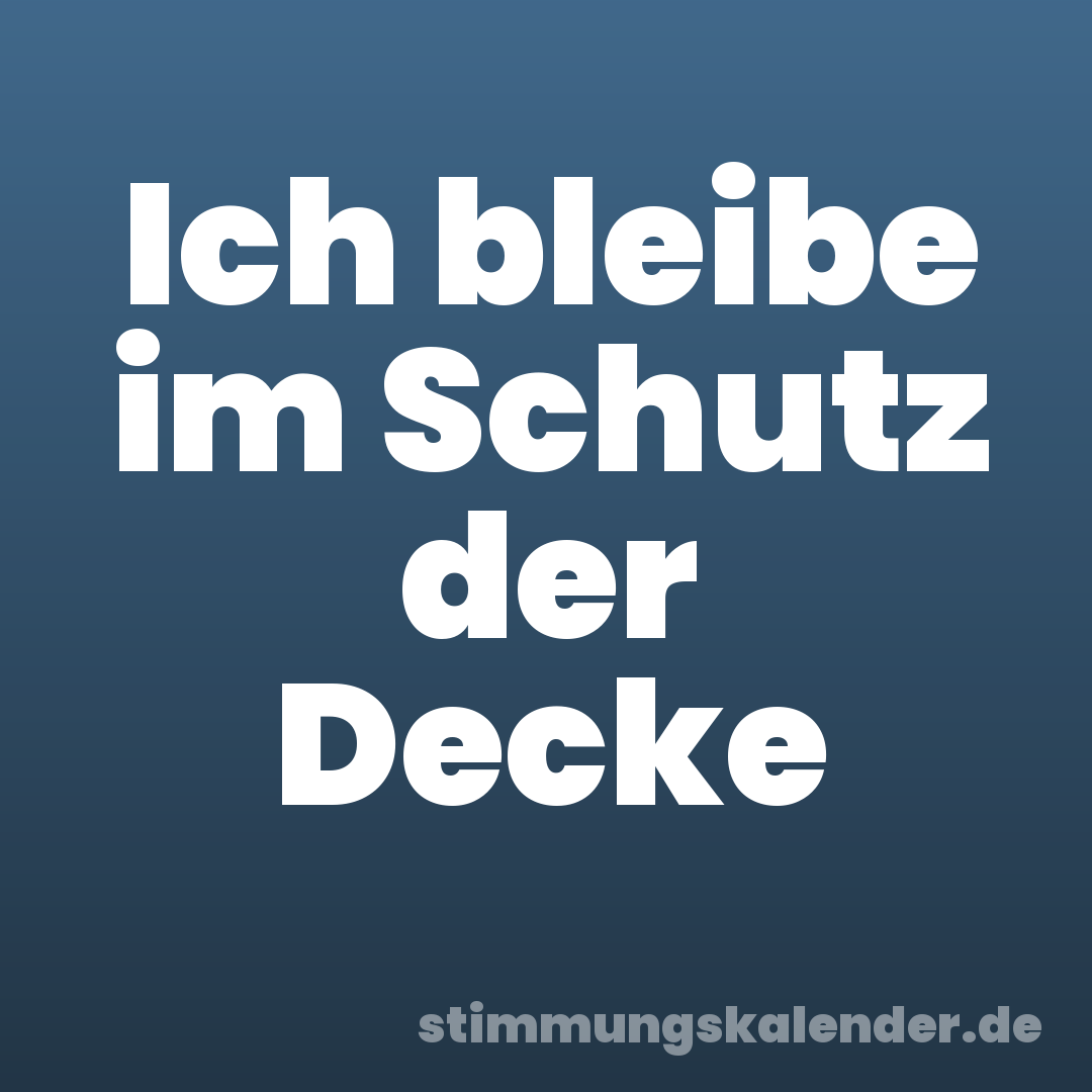 Ich bleibe im Schutz der Decke