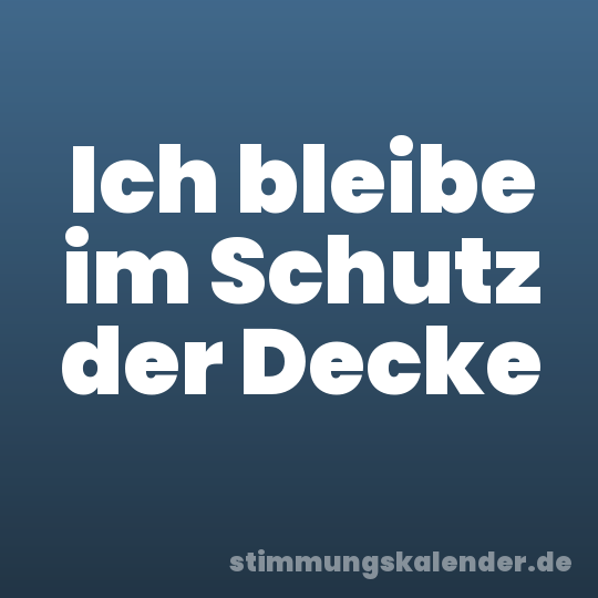 Ich bleibe im Schutz der Decke