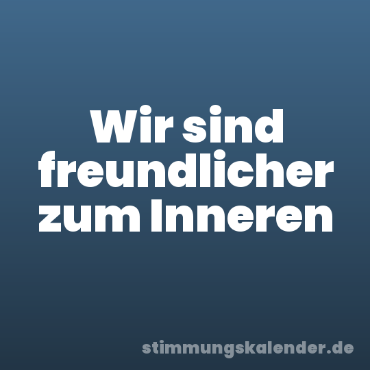 Wir sind freundlicher zum Inneren
