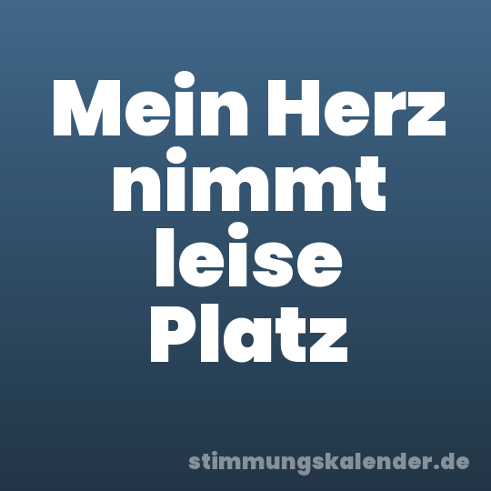 Mein Herz nimmt leise Platz