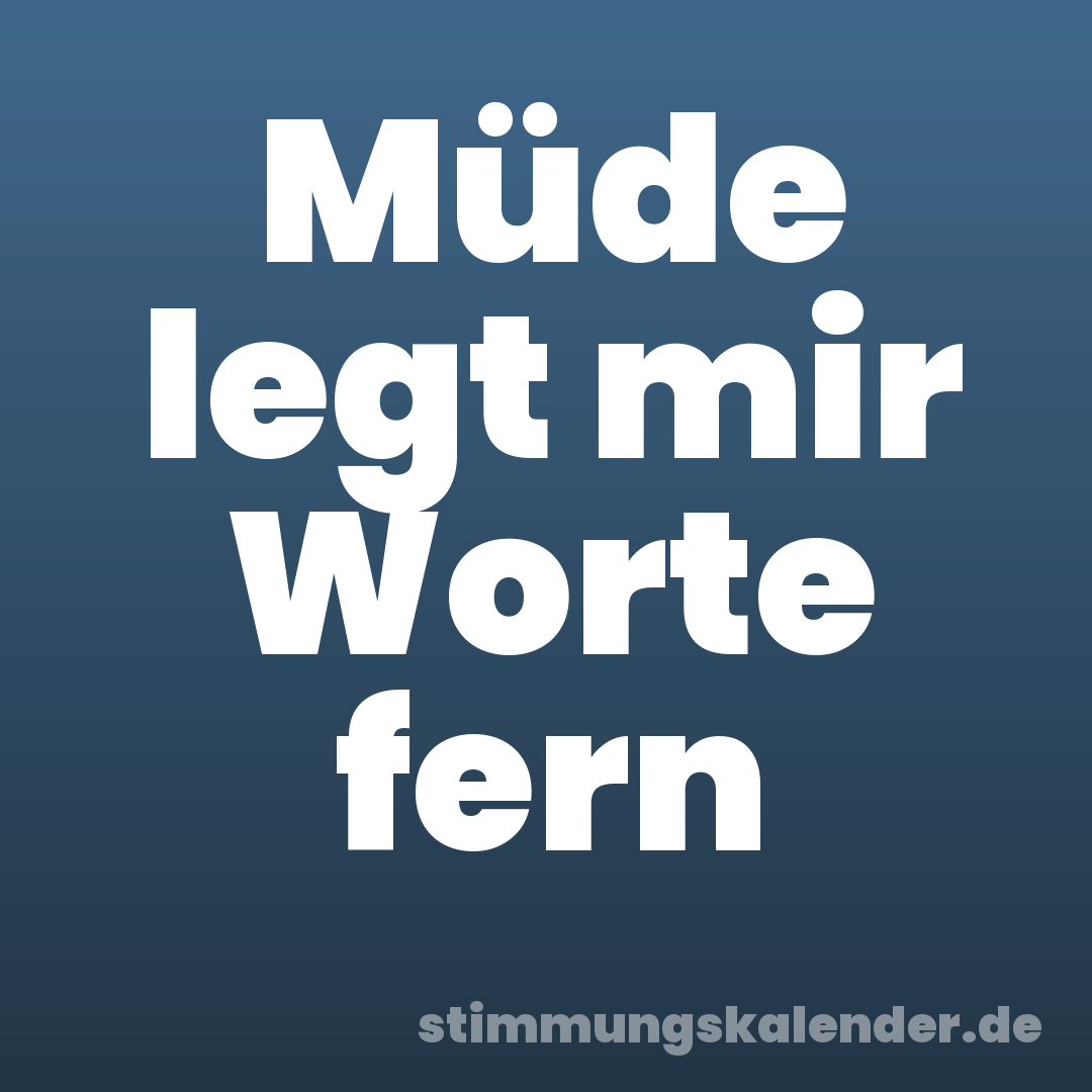 Müde legt mir Worte fern