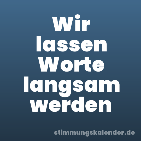 Wir lassen Worte langsam werden