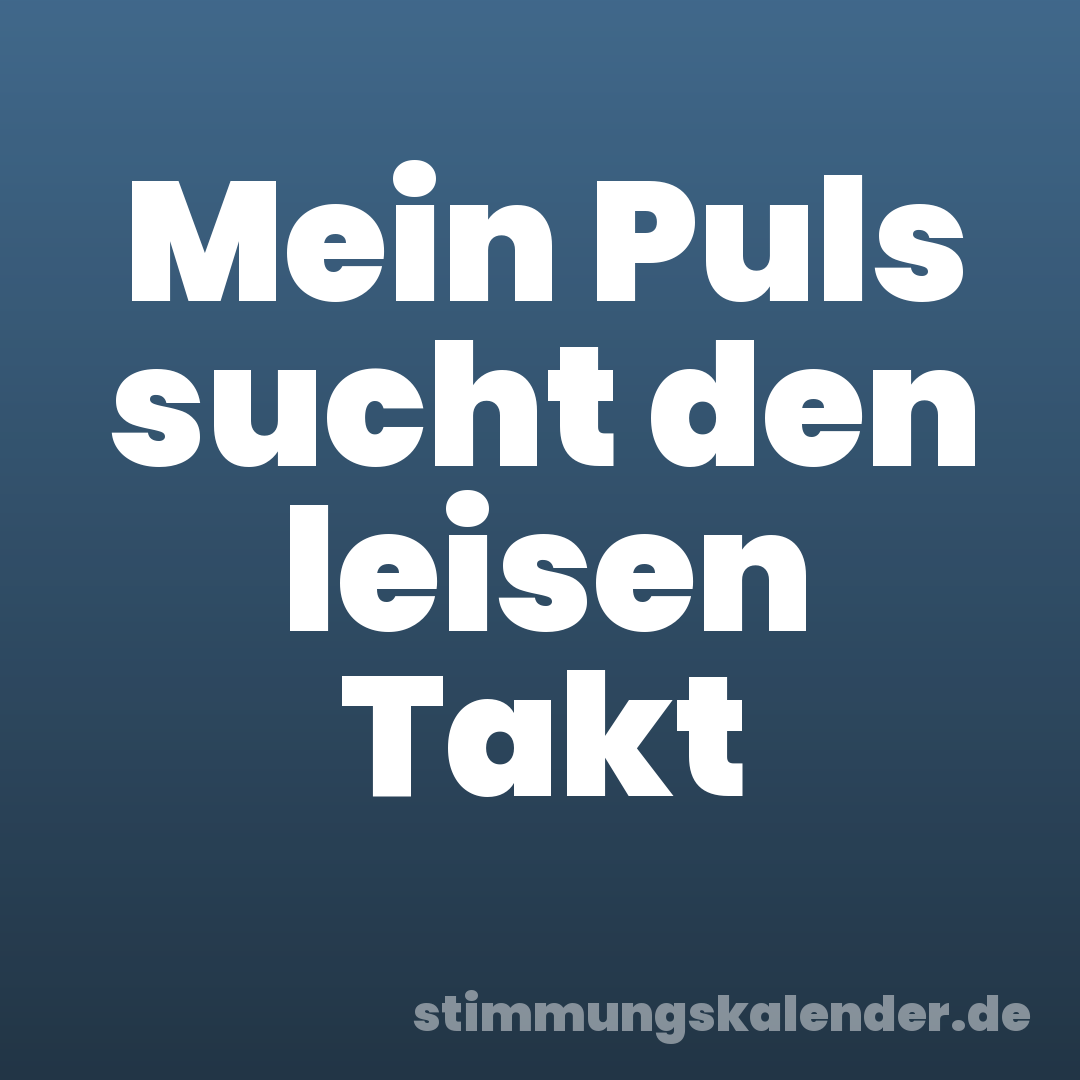 Mein Puls sucht den leisen Takt