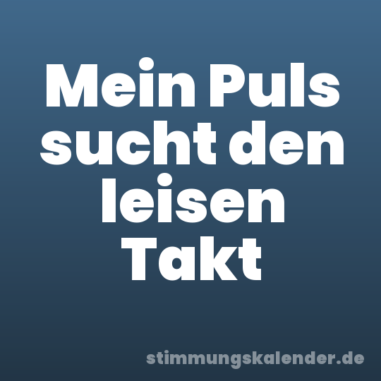 Mein Puls sucht den leisen Takt
