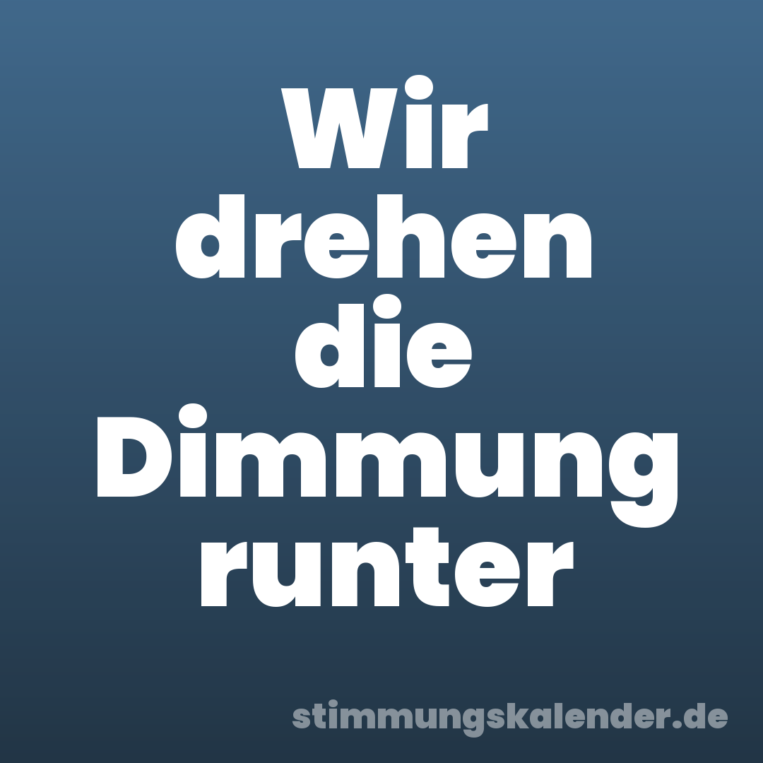 Wir drehen die Dimmung runter