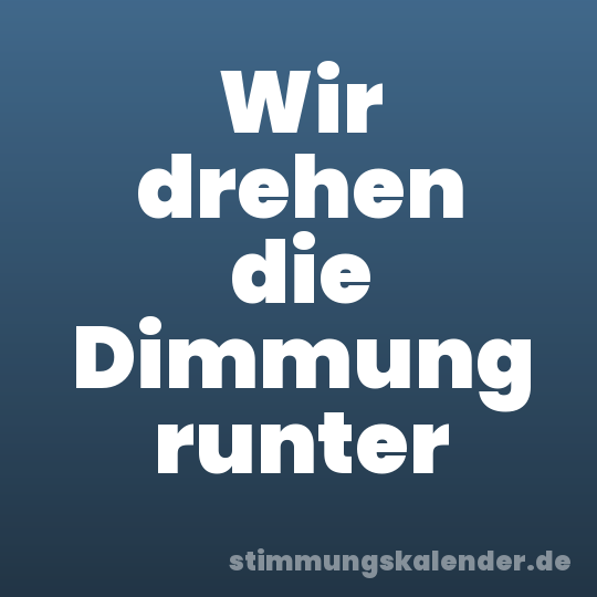 Wir drehen die Dimmung runter