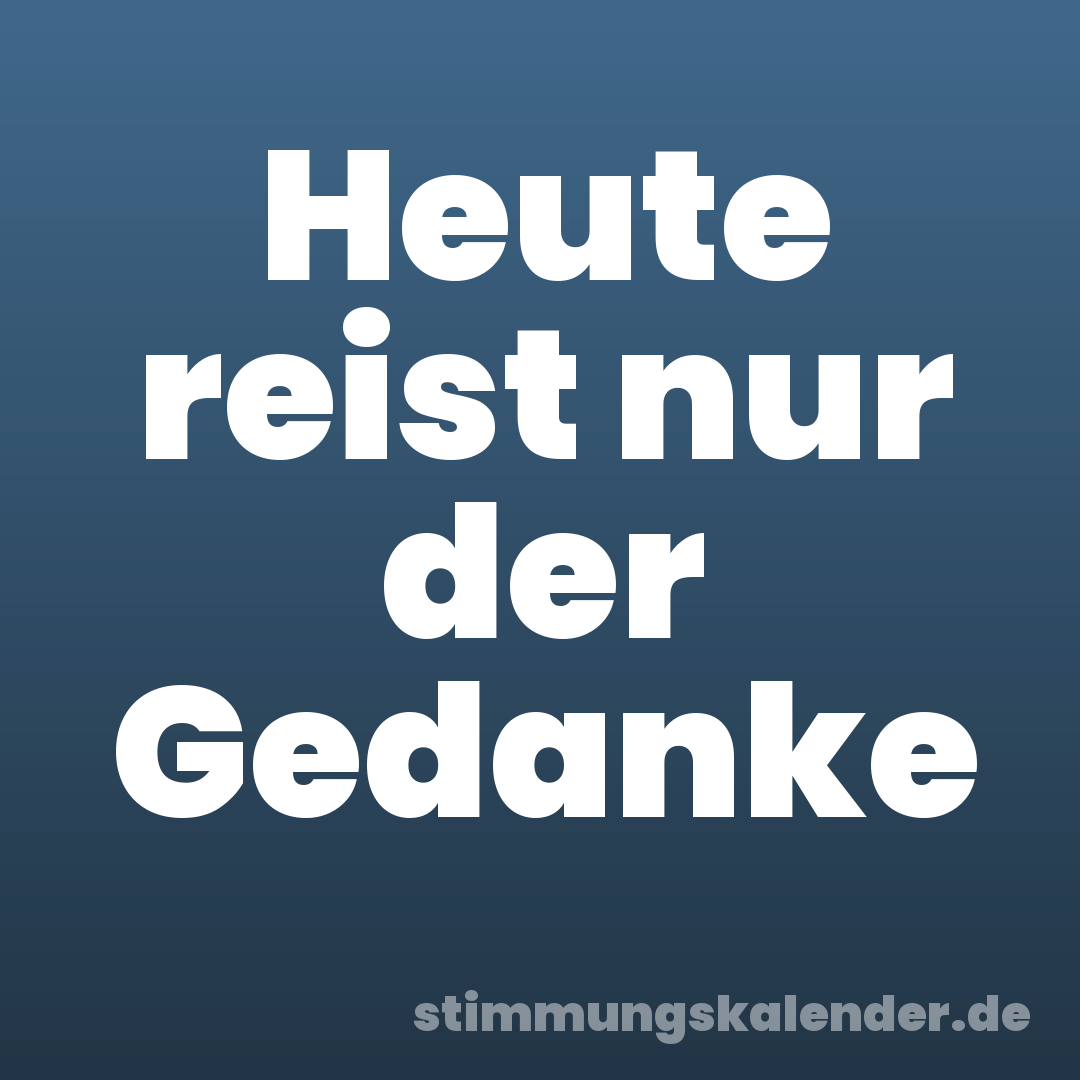 Heute reist nur der Gedanke
