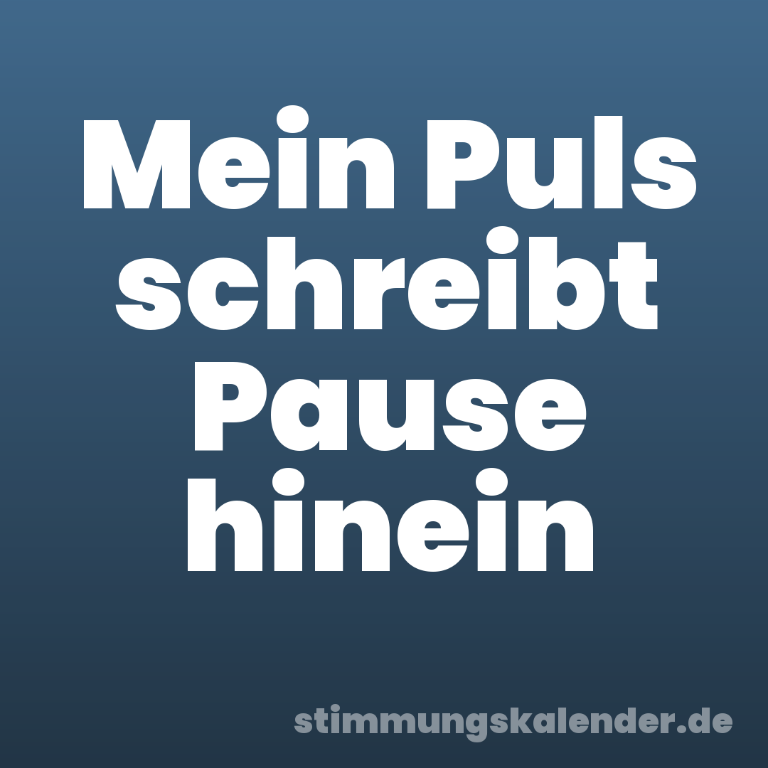 Mein Puls schreibt Pause hinein