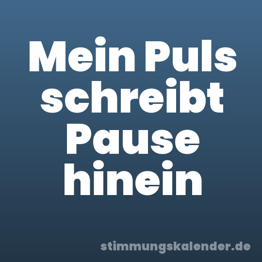 Mein Puls schreibt Pause hinein