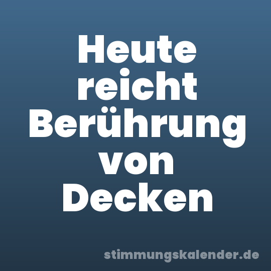 Heute reicht Berührung von Decken