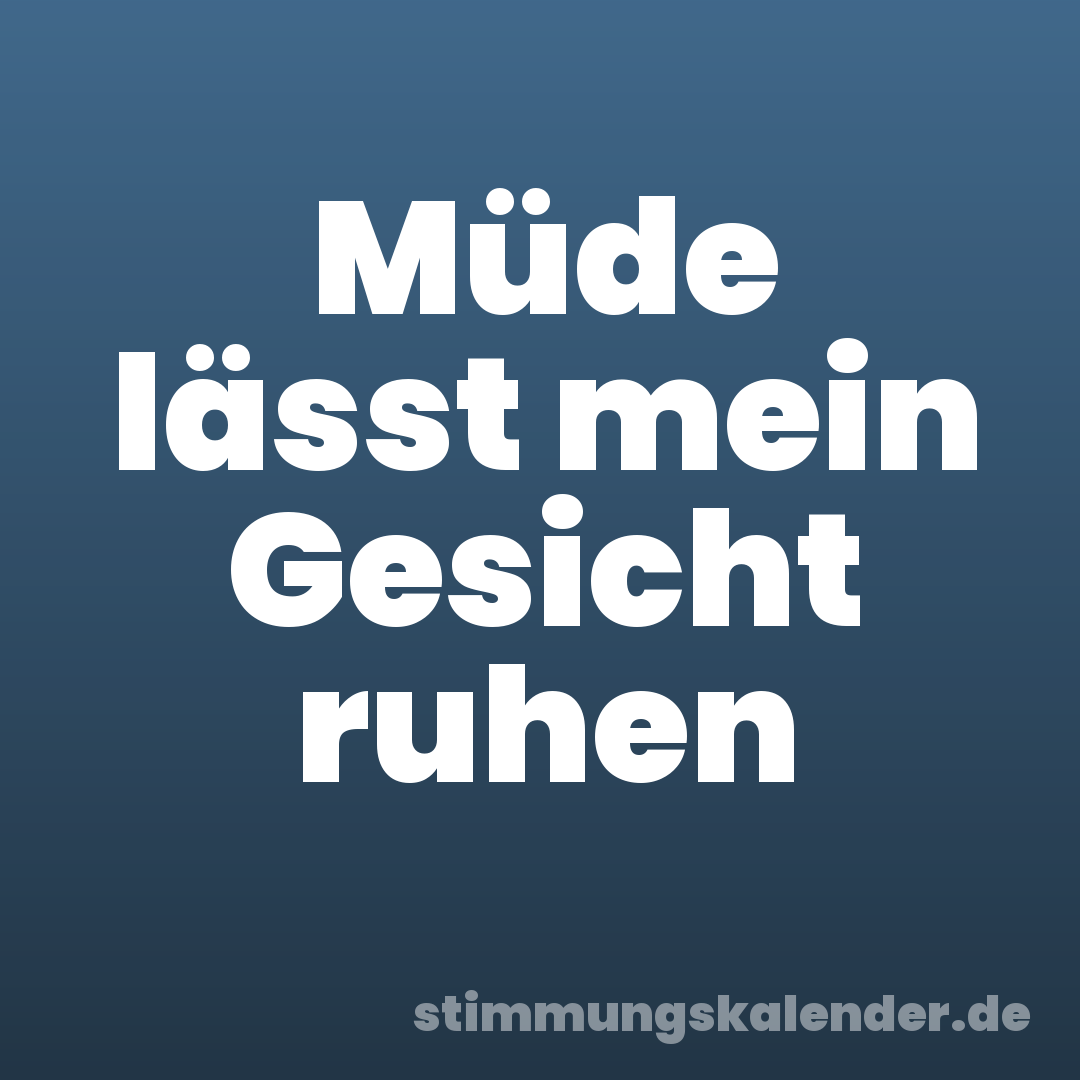 Müde lässt mein Gesicht ruhen