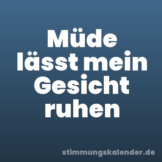 Müde lässt mein Gesicht ruhen