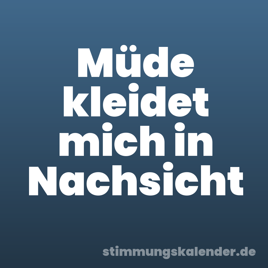 Müde kleidet mich in Nachsicht