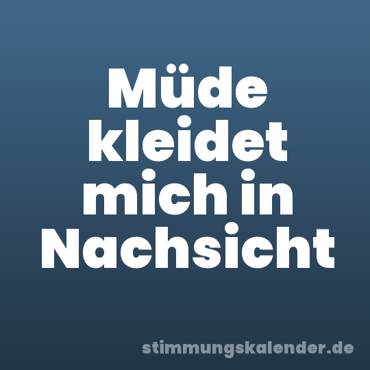 Müde kleidet mich in Nachsicht