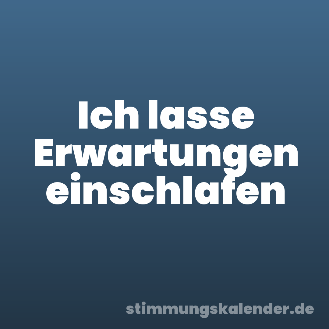 Ich lasse Erwartungen einschlafen