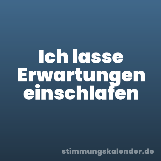 Ich lasse Erwartungen einschlafen