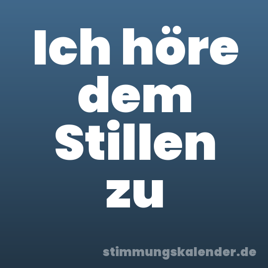 Ich höre dem Stillen zu