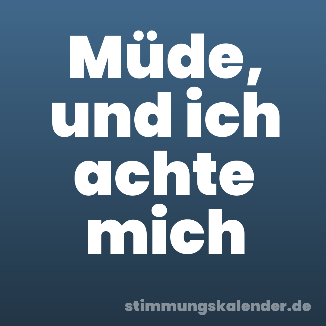 Müde, und ich achte mich