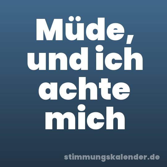 Müde, und ich achte mich