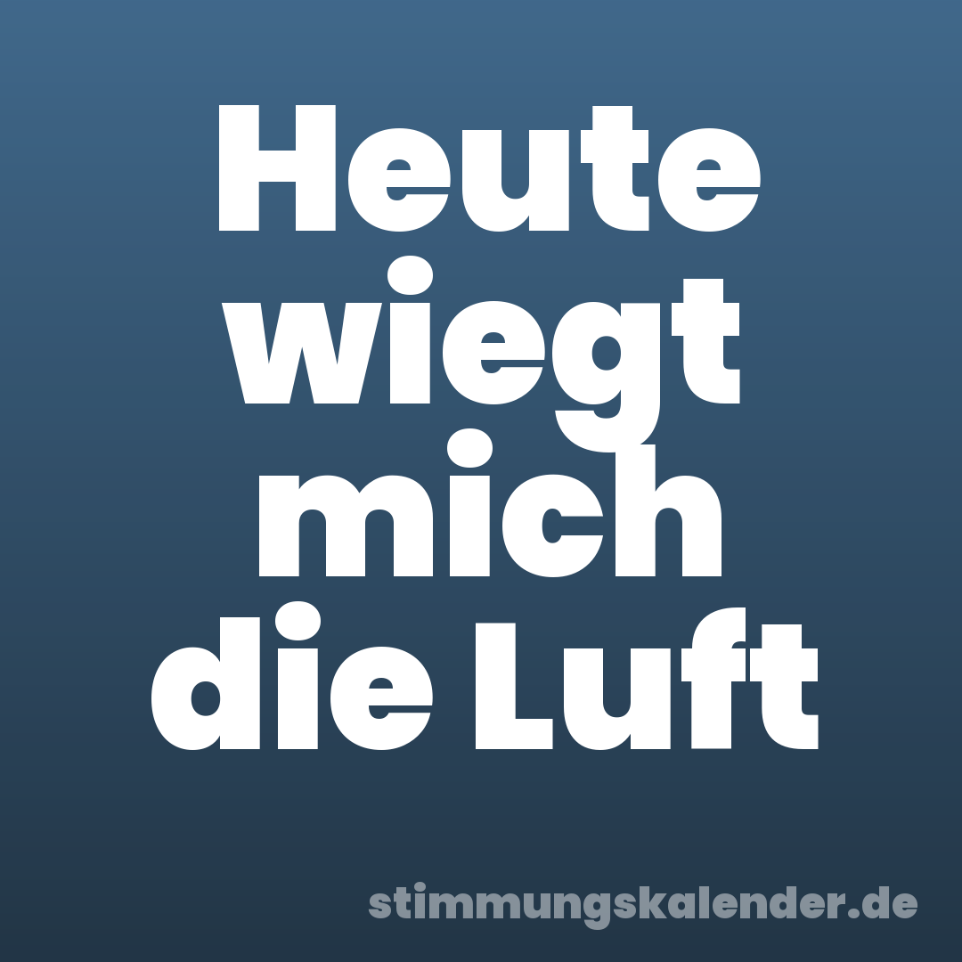 Heute wiegt mich die Luft