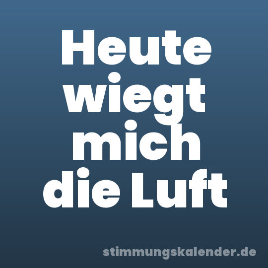 Heute wiegt mich die Luft