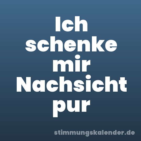 Ich schenke mir Nachsicht pur