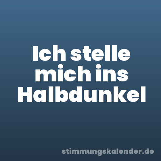 Ich stelle mich ins Halbdunkel