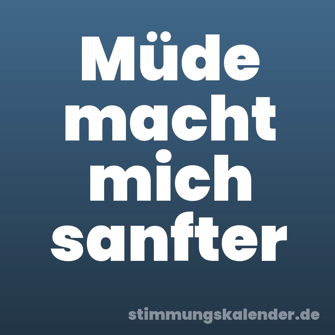 Müde macht mich sanfter