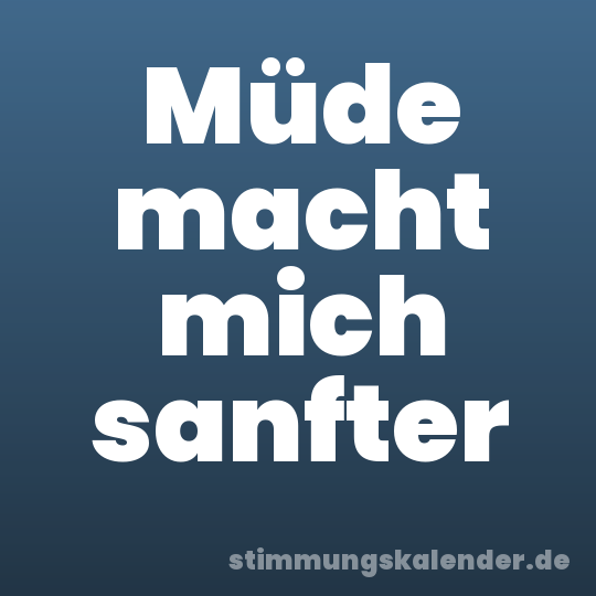 Müde macht mich sanfter