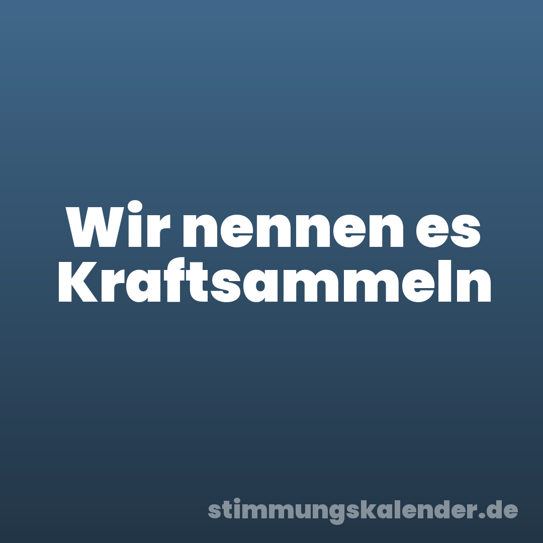 Wir nennen es Kraftsammeln