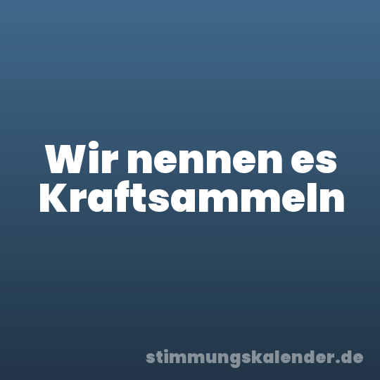 Wir nennen es Kraftsammeln
