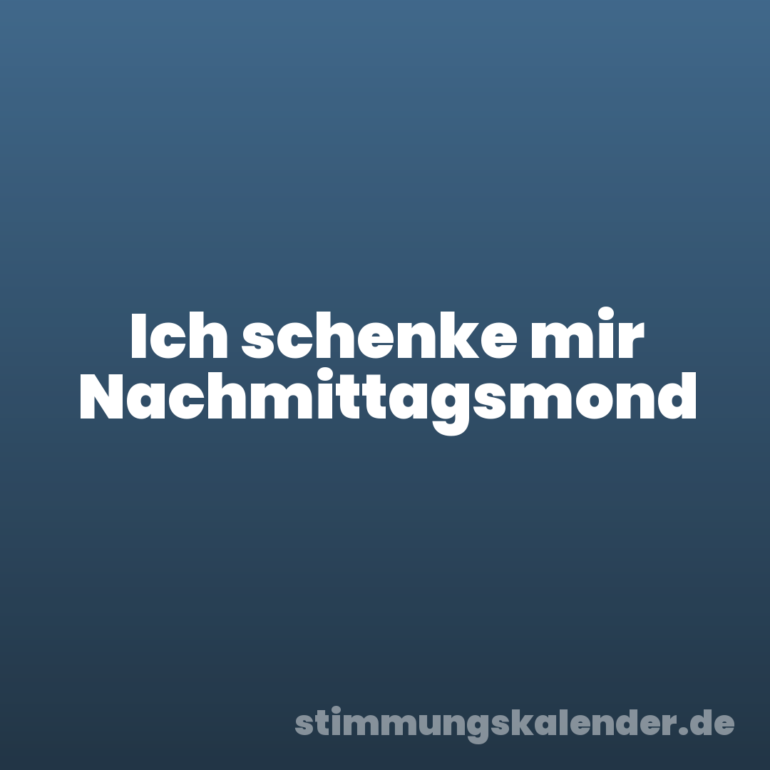 Ich schenke mir Nachmittagsmond