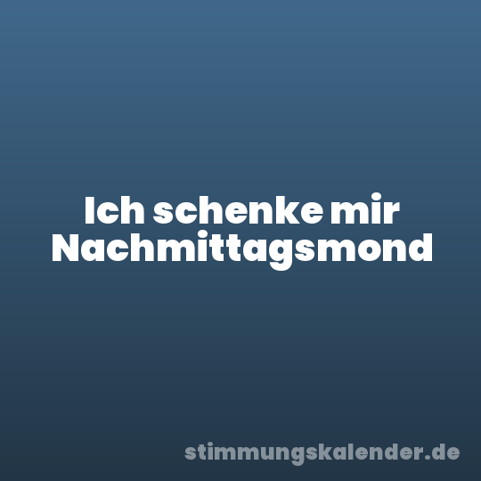 Ich schenke mir Nachmittagsmond