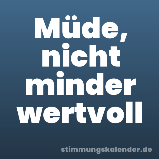 Müde, nicht minder wertvoll