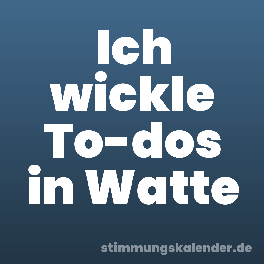 Ich wickle To-dos in Watte