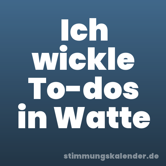 Ich wickle To-dos in Watte