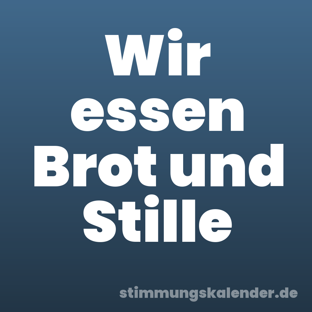 Wir essen Brot und Stille