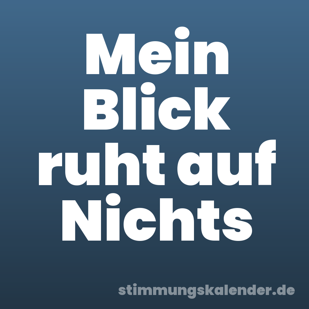 Mein Blick ruht auf Nichts