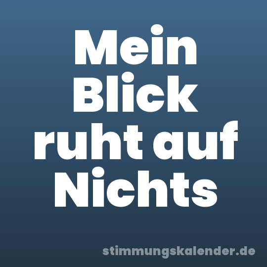 Mein Blick ruht auf Nichts