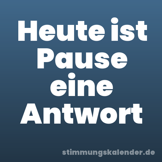 Heute ist Pause eine Antwort
