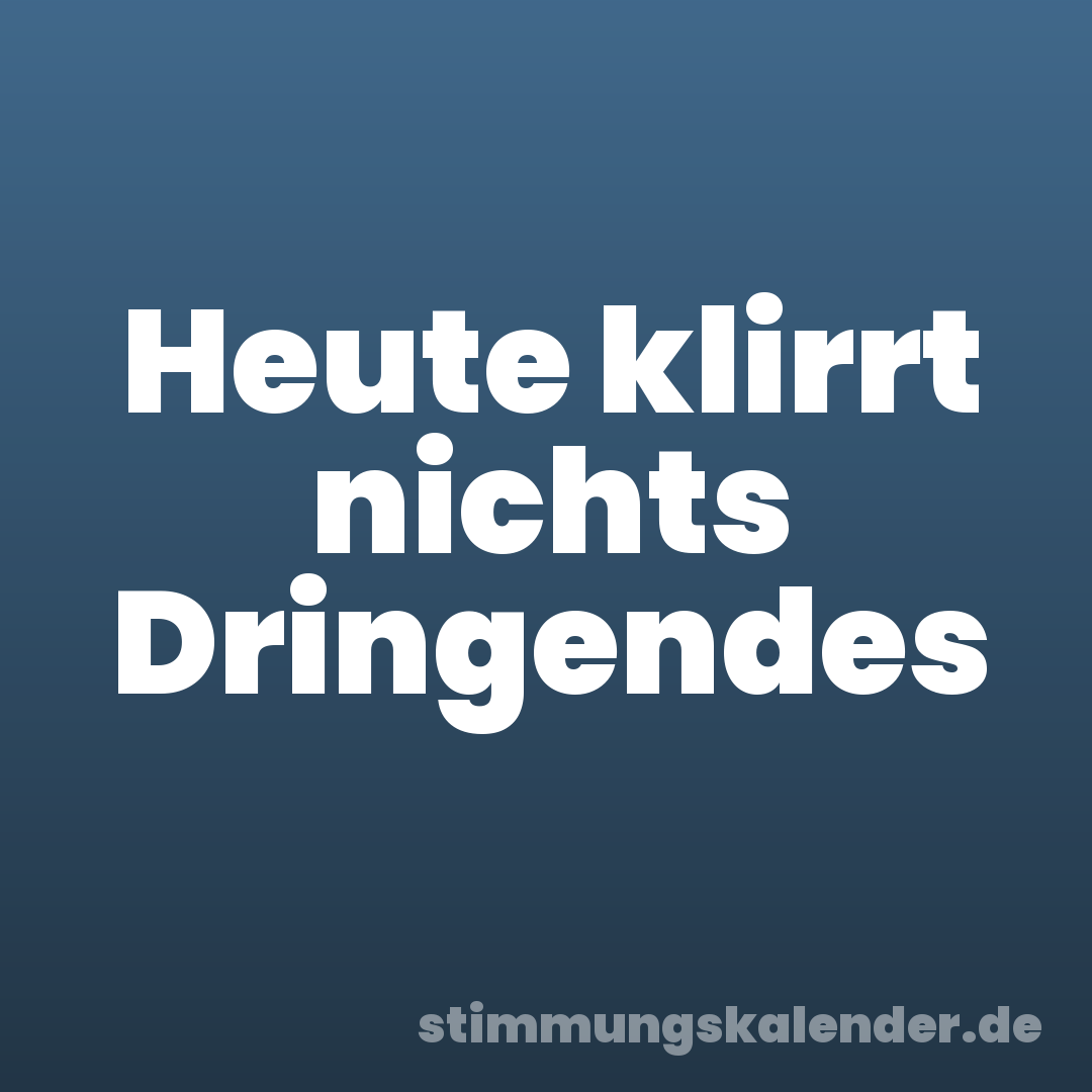 Heute klirrt nichts Dringendes