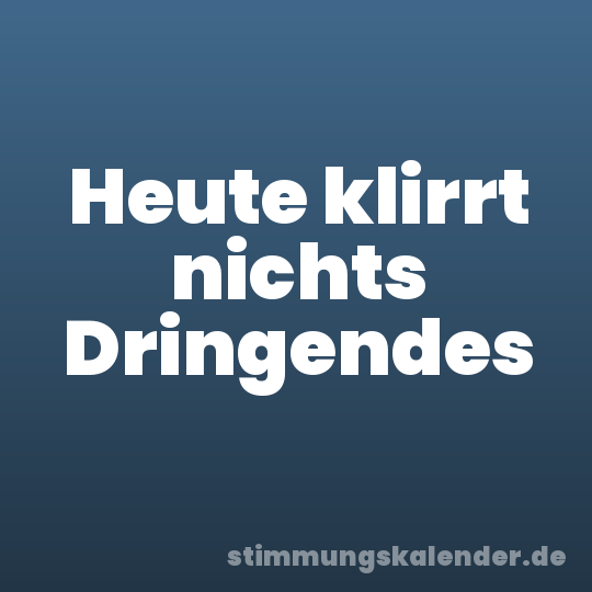 Heute klirrt nichts Dringendes