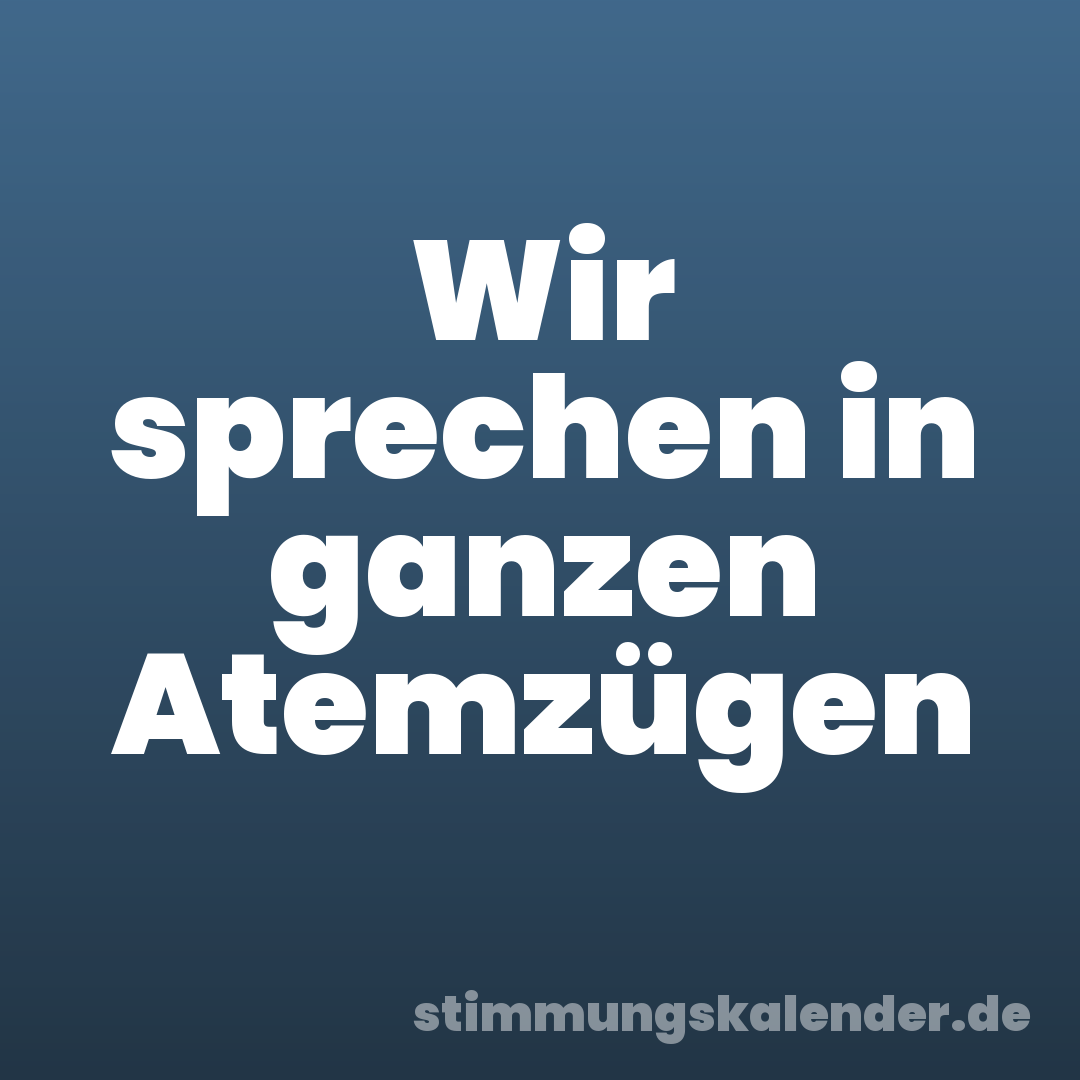 Wir sprechen in ganzen Atemzügen